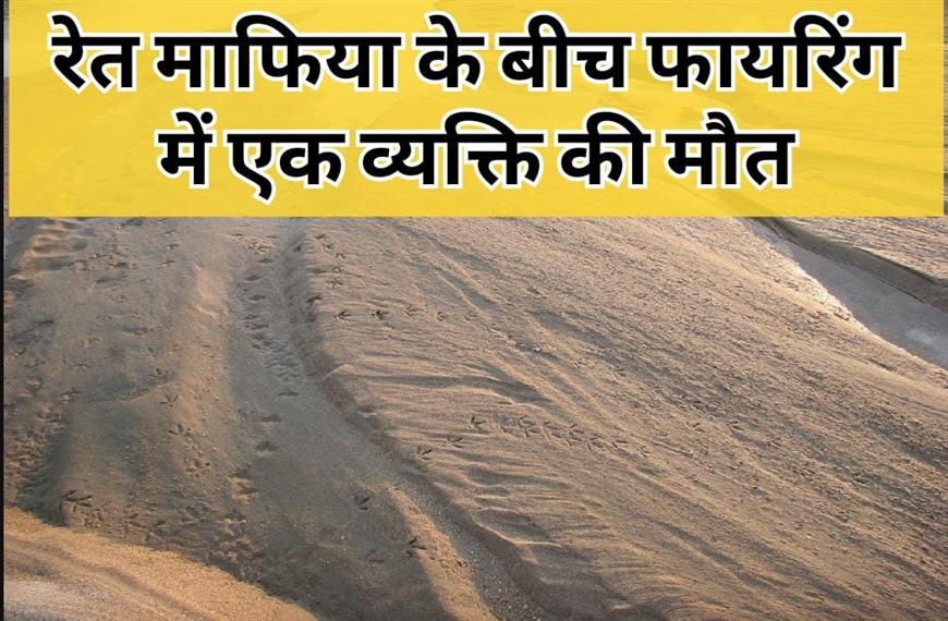 ठेकेदार और रेत्त कारोबारी में हुआ विवाद | विवाद के बाद हुई फायरिंग में एक व्यक्ति की मौत 